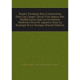 Книга Études Tactiques Pour L'instruction Dans Les Camps: Suivie D'un Aperçu Des Modifications Que Les Inventions Modernes Peuvent
Книга Études Tactiques Pour L'instruction Dans Les Camps: Suivie D'un Aperçu Des Modifications Que Les Inventions Modernes Peuvent