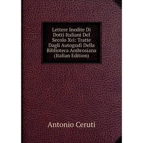Книга Lettere Inedite Di Dotti Italiani Del Secolo Xvi: Tratte Dagli Autografi Della Biblioteca Ambrosiana
Книга Lettere Inedite Di Dotti Italiani Del Secolo Xvi: Tratte Dagli Autografi Della Biblioteca Ambrosiana
