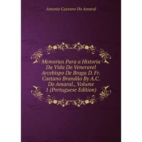 Книга Memoria s Para a Historia Da Vida Do Veneravel Arcebispo De Braga D Fr Caetano Brandão By AC Do Amaral, Volume 1 (Portuguese Edition)
Книга Memoria s Para a Historia Da Vida Do Veneravel Arcebispo De Braga D Fr Caetano Brandão By AC Do Amaral, Volume 1 (Portuguese Edition)