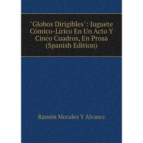 Книга Globos Dirigibles: Juguete Cómico-Lírico En Un Acto Y Cinco Cuadros, En Prosa (Spanish Edition)
Книга Globos Dirigibles: Juguete Cómico-Lírico En Un Acto Y Cinco Cuadros, En Prosa (Spanish Edition)