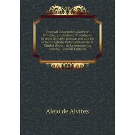 Книга Puntual descripcion, funebre lamento, y sumptuoso tumulo, de la regia doliente pompa: con que en la Santa Iglesia Metropolitana de la Ciudad de
Книга Puntual descripcion, funebre lamento, y sumptuoso tumulo, de la regia doliente pompa: con que en la Santa Iglesia Metropolitana de la Ciudad de