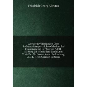 Книга Achtzehn Vorlesungen Über Reformationsgeschichte Gehalten Im Frauenvereine Der Gustav-Adolf-Stiftung Zu Wiesbaden: Nach Dem Tode Des Verfassers
Книга Achtzehn Vorlesungen Über Reformationsgeschichte Gehalten Im Frauenvereine Der Gustav-Adolf-Stiftung Zu Wiesbaden: Nach Dem Tode Des Verfassers