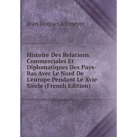 Книга Histoire Des Relations Commerciales Et Diplomatiques Des Pays-Bas Avec Le Nord De L'europe Pendant Le Xvie Siècle (French Edition)
Книга Histoire Des Relations Commerciales Et Diplomatiques Des Pays-Bas Avec Le Nord De L'europe Pendant Le Xvie Siècle (French Edition)