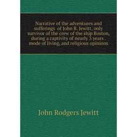 Книга Narrative of the adventures and sufferings of John R Jewitt, only survivor of the crew of the ship Boston, during a captivity of nearly 3 years
Книга Narrative of the adventures and sufferings of John R Jewitt, only survivor of the crew of the ship Boston, during a captivity of nearly 3 years