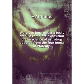 Книга Were you born under a lucky star: a complete exposition of the science of astrology adapted from the four books of Ptolemy.
Книга Were you born under a lucky star: a complete exposition of the science of astrology adapted from the four books of Ptolemy.