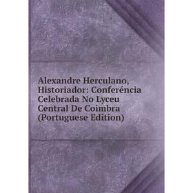 Книга Alexandre Herculano, Historiador: Conferéncia Celebrada No Lyceu Central De Coimbra (Portuguese Edition)
Книга Alexandre Herculano, Historiador: Conferéncia Celebrada No Lyceu Central De Coimbra (Portuguese Edition)