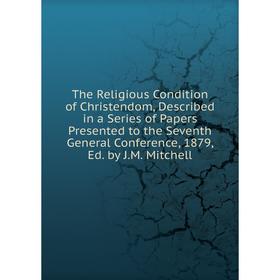 Книга The Religious Condition of Christendom, Described in a Series of Papers Presented to the Seventh General Conference, 1879, Ed. by J.M. Mitchell
Книга The Religious Condition of Christendom, Described in a Series of Papers Presented to the Seventh General Conference, 1879, Ed. by J.M. Mitchell