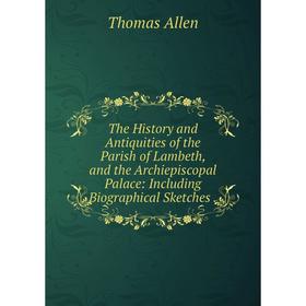 Книга The History and Antiquities of the Parish of Lambeth, and the Archiepiscopal Palace: Including Biographical Sketches.
Книга The History and Antiquities of the Parish of Lambeth, and the Archiepiscopal Palace: Including Biographical Sketches.