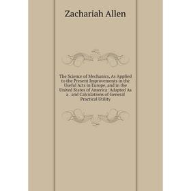 Книга The Science of Mechanics, As Applied to the Present Improvements in the Useful Arts in Europe, and in the United States of America: Adapted As
Книга The Science of Mechanics, As Applied to the Present Improvements in the Useful Arts in Europe, and in the United States of America: Adapted As