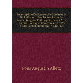Книга Encyclopédie De Pensées, De Maximes Et De Reflexions, Sur Toutes Sortes De Sujets: Religion, Philosophie, Beaux Arts, Histoire, Politique, Carac
Книга Encyclopédie De Pensées, De Maximes Et De Reflexions, Sur Toutes Sortes De Sujets: Religion, Philosophie, Beaux Arts, Histoire, Politique, Carac