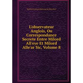 Книга L'observateur Anglois, Ou Correspondance Secrete Entre Milord All'eye Et Milord Alle'ar Sic, Volume 8
Книга L'observateur Anglois, Ou Correspondance Secrete Entre Milord All'eye Et Milord Alle'ar Sic, Volume 8