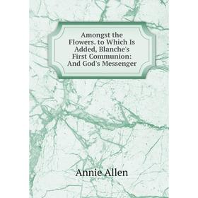 Книга Amongst the Flowers. to Which Is Added, Blanche's First Communion: And God's Messenger
Книга Amongst the Flowers. to Which Is Added, Blanche's First Communion: And God's Messenger