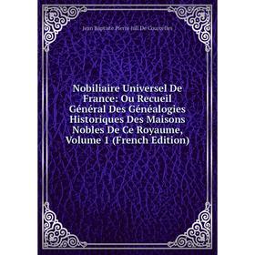 Книга Nobiliaire Universel de France: Ou Recueil Général Des Généalogies Historiques Des Maisons Nobles de ce royaume, Volume 1
Книга Nobiliaire Universel de France: Ou Recueil Général Des Généalogies Historiques Des Maisons Nobles de ce royaume, Volume 1