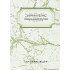 Книга Diary of a March Through Sinde and Affghanistan with the Troops Under the Command of General Sir William Nott, K.
Книга Diary of a March Through Sinde and Affghanistan with the Troops Under the Command of General Sir William Nott, K.