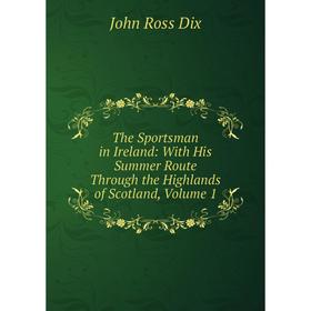 Книга The Sportsman in Ireland: With His Summer Route Through the Highlands of Scotland, Volume 1
Книга The Sportsman in Ireland: With His Summer Route Through the Highlands of Scotland, Volume 1