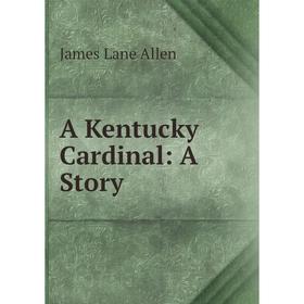 Книга A Kentucky Cardinal: A Story
Книга A Kentucky Cardinal: A Story