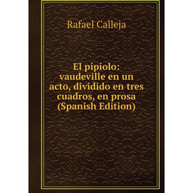 Книга El pipiolo: vaudeville en un acto, dividido en tres cuadros, en prosa (Spanish Edition)
Книга El pipiolo: vaudeville en un acto, dividido en tres cuadros, en prosa (Spanish Edition)