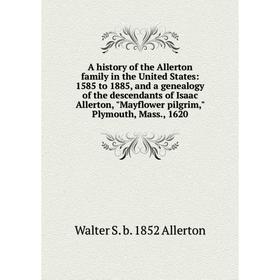 Книга A history of the Allerton family in the United States: 1585 to 1885, and a genealogy of the descendants of Isaac Allerton, Mayflower pilgrim, Pl
Книга A history of the Allerton family in the United States: 1585 to 1885, and a genealogy of the descendants of Isaac Allerton, Mayflower pilgrim, Pl