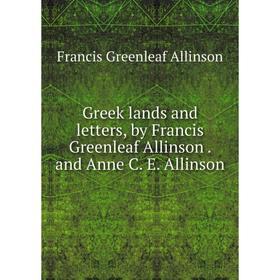 Книга Greek lands and letters, by Francis Greenleaf Allinson. and Anne C. E. Allinson
Книга Greek lands and letters, by Francis Greenleaf Allinson. and Anne C. E. Allinson