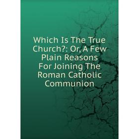 Книга Which Is The True Church: Or, A Few Plain Reasons For Joining The Roman Catholic Communion
Книга Which Is The True Church: Or, A Few Plain Reasons For Joining The Roman Catholic Communion