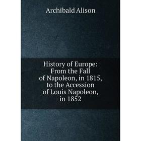 Книга History of Europe: From the Fall of Napoleon, in 1815, to the Accession of Louis Napoleon, in 1852
Книга History of Europe: From the Fall of Napoleon, in 1815, to the Accession of Louis Napoleon, in 1852