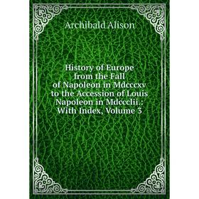 Книга History of Europe from the Fall of Napoleon in Mdcccxv to the Accession of Louis Napoleon in Mdccclii.: With Index, Volume 3
Книга History of Europe from the Fall of Napoleon in Mdcccxv to the Accession of Louis Napoleon in Mdccclii.: With Index, Volume 3