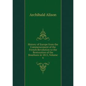 Книга History of Europe from the Commencement of the French Revolution to the Restoration of the Bourbons in 1815, Volume 6
Книга History of Europe from the Commencement of the French Revolution to the Restoration of the Bourbons in 1815, Volume 6
