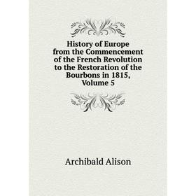 Книга History of Europe from the Commencement of the French Revolution to the Restoration of the Bourbons in 1815, Volume 5
Книга History of Europe from the Commencement of the French Revolution to the Restoration of the Bourbons in 1815, Volume 5