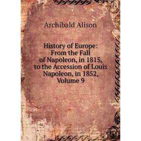 Книга History of Europe: From the Fall of Napoleon, in 1815, to the Accession of Louis Napoleon, in 1852, Volume 9
Книга History of Europe: From the Fall of Napoleon, in 1815, to the Accession of Louis Napoleon, in 1852, Volume 9