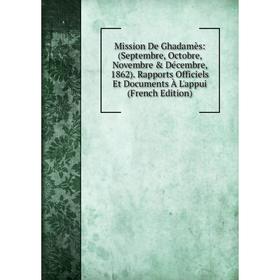 Книга Mission De Ghadamès: (Septembre, Octobre, Novembre Décembre, 1862) Rapports Officiels Et Documents À L'appui
Книга Mission De Ghadamès: (Septembre, Octobre, Novembre Décembre, 1862) Rapports Officiels Et Documents À L'appui