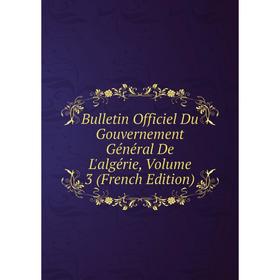 Книга Bulletin Officiel Du Gouvernement Général De L'algérie, Volume 3 (French Edition)
Книга Bulletin Officiel Du Gouvernement Général De L'algérie, Volume 3 (French Edition)
