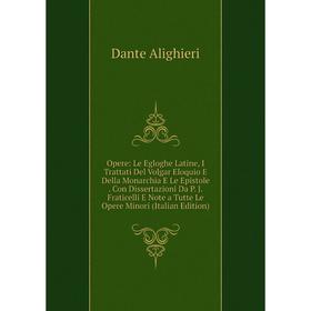 Книга Opere: Le Egloghe Latine, I Trattati Del Volgar Eloquio E Della Monarchia E Le Epistole Con Dissertazioni Da P J Fraticelli E Note a Tutte Le Op
Книга Opere: Le Egloghe Latine, I Trattati Del Volgar Eloquio E Della Monarchia E Le Epistole Con Dissertazioni Da P J Fraticelli E Note a Tutte Le Op