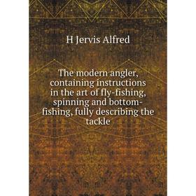 Книга The modern angler, containing instructions in the art of fly-fishing, spinning and bottom-fishing, fully describing the tackle
Книга The modern angler, containing instructions in the art of fly-fishing, spinning and bottom-fishing, fully describing the tackle