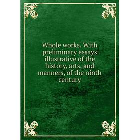 Книга Whole works. With preliminary essays illustrative of the history, arts, and manners, of the ninth century
Книга Whole works. With preliminary essays illustrative of the history, arts, and manners, of the ninth century