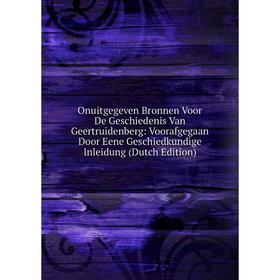 Книга Onuitgegeven Bronnen Voor De Geschiedenis Van Geertruidenberg: Voorafgegaan Door Eene Geschiedkundige Inleidung
Книга Onuitgegeven Bronnen Voor De Geschiedenis Van Geertruidenberg: Voorafgegaan Door Eene Geschiedkundige Inleidung