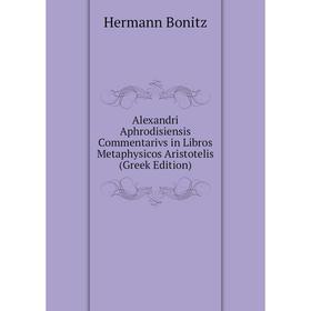Книга Alexandri Aphrodisiensis Commentarivs in Libros Metaphysicos Aristotelis (Greek Edition)
Книга Alexandri Aphrodisiensis Commentarivs in Libros Metaphysicos Aristotelis (Greek Edition)