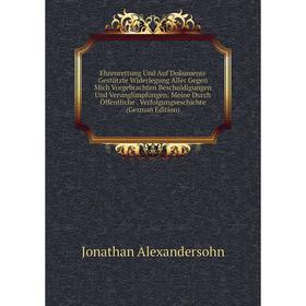 Книга Ehrenrettung Und Auf Dokumente Gestützte Widerlegung Aller Gegen Mich Vorgebrachten Beschuldigungen Und Verunglimpfungen: Meine Durch Öffentlich
Книга Ehrenrettung Und Auf Dokumente Gestützte Widerlegung Aller Gegen Mich Vorgebrachten Beschuldigungen Und Verunglimpfungen: Meine Durch Öffentlich