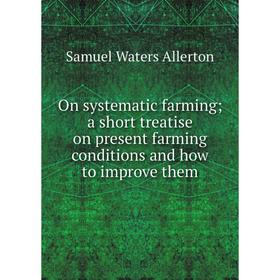 Книга On systematic farming; a short treatise on present farming conditions and how to improve them
Книга On systematic farming; a short treatise on present farming conditions and how to improve them