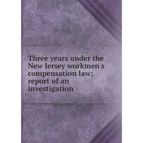 Книга Three years under the New Jersey workmen's compensation law; report of an investigation
Книга Three years under the New Jersey workmen's compensation law; report of an investigation