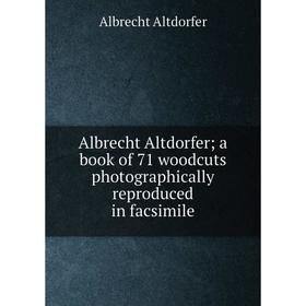 Книга Albrecht Altdorfer; a book of 71 woodcuts photographically reproduced in facsimile
Книга Albrecht Altdorfer; a book of 71 woodcuts photographically reproduced in facsimile