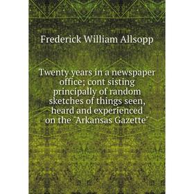 Книга Twenty years in a newspaper office; cont sisting principally of random sketches of things seen, heard and experienced on the Arkansas Gazette
Книга Twenty years in a newspaper office; cont sisting principally of random sketches of things seen, heard and experienced on the Arkansas Gazette