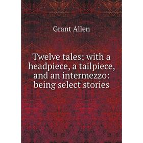 Книга Twelve tales; with a headpiece, a tailpiece, and an intermezzo: being select stories
Книга Twelve tales; with a headpiece, a tailpiece, and an intermezzo: being select stories