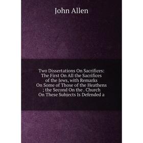 Книга Two Dissertations On Sacrifices: The First On All the Sacrifices of the Jews, with Remarks On Some of Those of the Heathens; the Second On the
Книга Two Dissertations On Sacrifices: The First On All the Sacrifices of the Jews, with Remarks On Some of Those of the Heathens; the Second On the