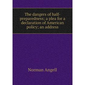 Книга The dangers of half-preparedness; a plea for a declaration of American policy; an address
Книга The dangers of half-preparedness; a plea for a declaration of American policy; an address