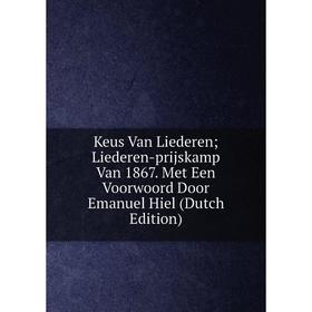 Книга Keus Van Liederen; Liederen-prijskamp Van 1867. Met Een Voorwoord Door Emanuel Hiel
Книга Keus Van Liederen; Liederen-prijskamp Van 1867. Met Een Voorwoord Door Emanuel Hiel