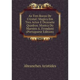 Книга As Tres Rocas De Crystal; Magica Em Tres Actos E Dezesete Quadros. Musica Do Maestro A. Frondoni (Portuguese Edition)
Книга As Tres Rocas De Crystal; Magica Em Tres Actos E Dezesete Quadros. Musica Do Maestro A. Frondoni (Portuguese Edition)