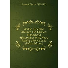 Книга Kudak, Twierdza Kresowa I Jej Okolice; Monografia Historyczna. Wyd. Nowe Prz ejrz . I Powikszone (Polish Edition)
Книга Kudak, Twierdza Kresowa I Jej Okolice; Monografia Historyczna. Wyd. Nowe Prz ejrz . I Powikszone (Polish Edition)