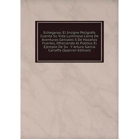 Книга Echegaray; El Insigne Polígrafo Cuenta Su Vida Luminosa Llena De Aventuras Geniales S De Hazañas Fuertes, Ofreciendo Al Público El Ejemplo De Su
Книга Echegaray; El Insigne Polígrafo Cuenta Su Vida Luminosa Llena De Aventuras Geniales S De Hazañas Fuertes, Ofreciendo Al Público El Ejemplo De Su
