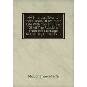 Книга My Empress; Twenty-three Years Of Intimate Life With The Empress Of All The Russians From Her Marriage To The Day Of Her Exile
Книга My Empress; Twenty-three Years Of Intimate Life With The Empress Of All The Russians From Her Marriage To The Day Of Her Exile