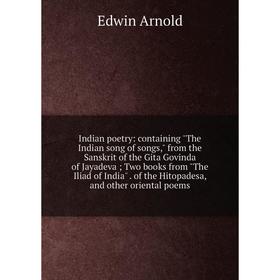 Книга Indian poetry: containing The Indian song of songs, from the Sanskrit of the Gita Govinda of Jayadeva; Two books from The Iliad of India
Книга Indian poetry: containing The Indian song of songs, from the Sanskrit of the Gita Govinda of Jayadeva; Two books from The Iliad of India